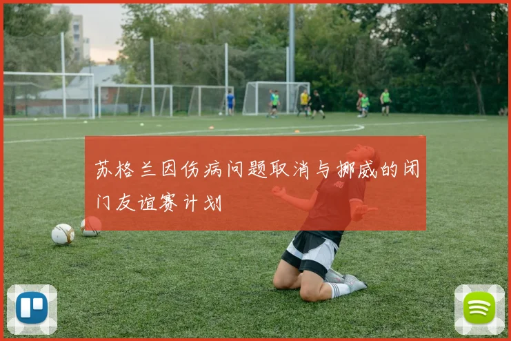 苏格兰因伤病问题取消与挪威的闭门友谊赛计划