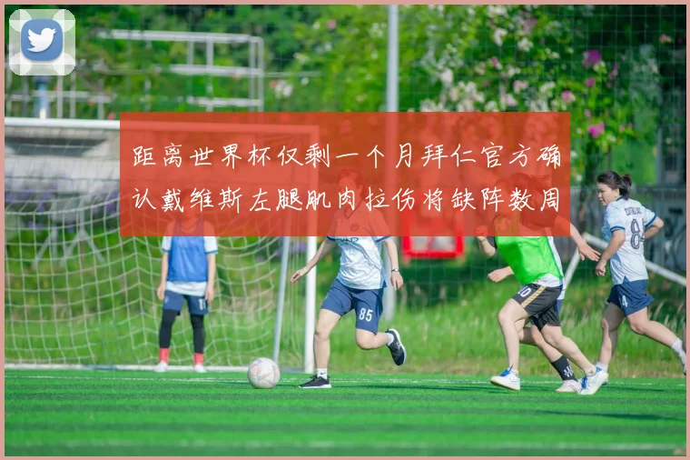 距离世界杯仅剩一个月拜仁官方确认戴维斯左腿肌肉拉伤将缺阵数周