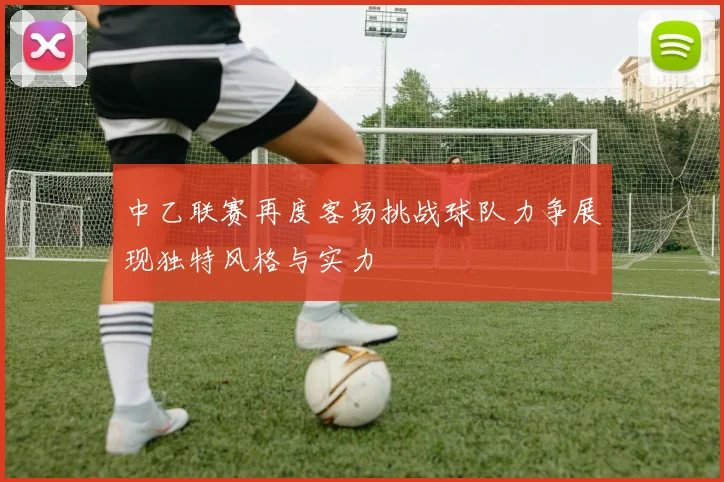 中乙联赛再度客场挑战球队力争展现独特风格与实力