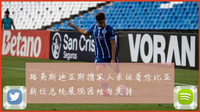 路易斯迪亚斯携家人亲访哥伦比亚新任总统展现团结与支持