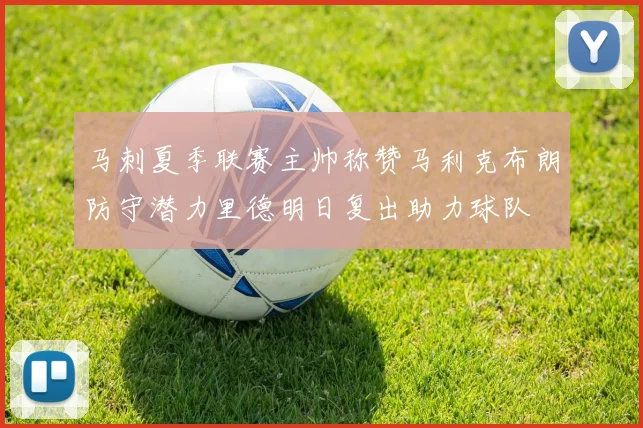 马刺夏季联赛主帅称赞马利克布朗防守潜力里德明日复出助力球队