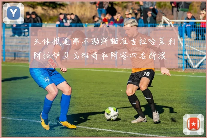 米体报道那不勒斯瞄准吉拉哈莱利阿拉伊贝戈维奇和阿塔四名新援