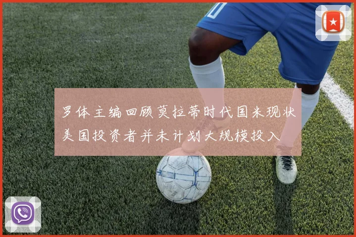 罗体主编回顾莫拉蒂时代国米现状美国投资者并未计划大规模投入